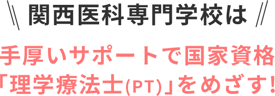 関西医科専門学校は手厚いサポートで国家資格「理学療法士(PT)」をめざす!